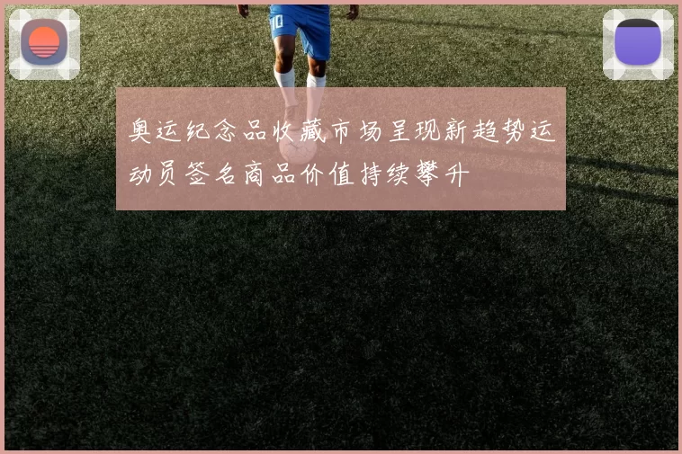 奥运纪念品收藏市场呈现新趋势运动员签名商品价值持续攀升