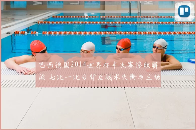 巴西德国2014世界杯半决赛惨败解读 七比一比分背后战术失衡与主场压力