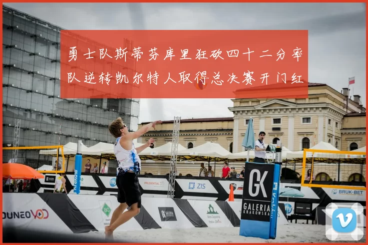 勇士队斯蒂芬库里狂砍四十二分率队逆转凯尔特人取得总决赛开门红