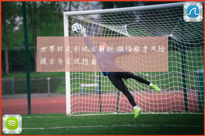 世界杯足彩玩法解析 微信购票风险提示与合规指南