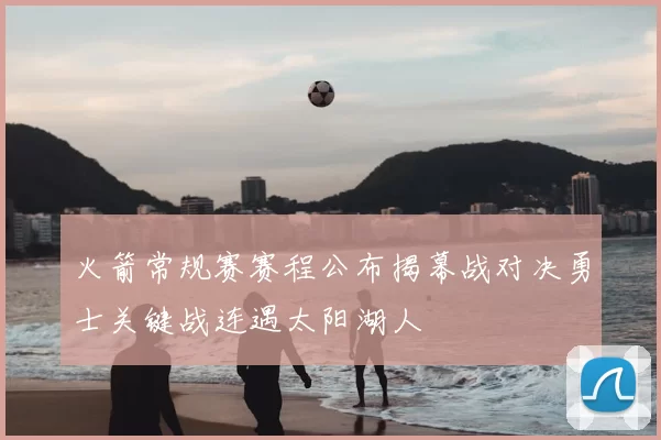 火箭常规赛赛程公布揭幕战对决勇士关键战连遇太阳湖人