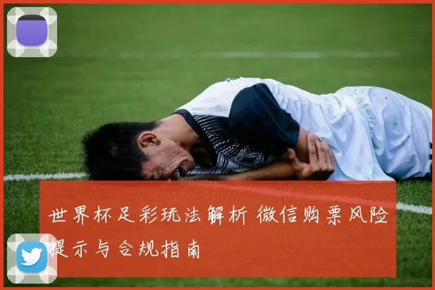 世界杯足彩玩法解析 微信购票风险提示与合规指南