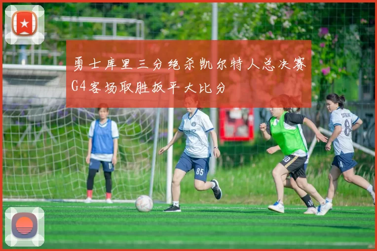 勇士库里三分绝杀凯尔特人总决赛G4客场取胜扳平大比分