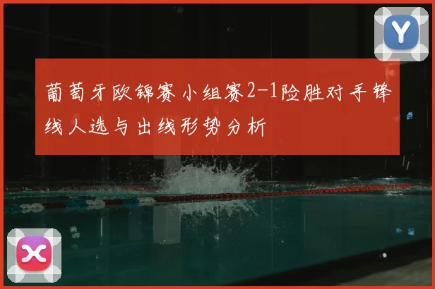 葡萄牙欧锦赛小组赛2-1险胜对手锋线人选与出线形势分析