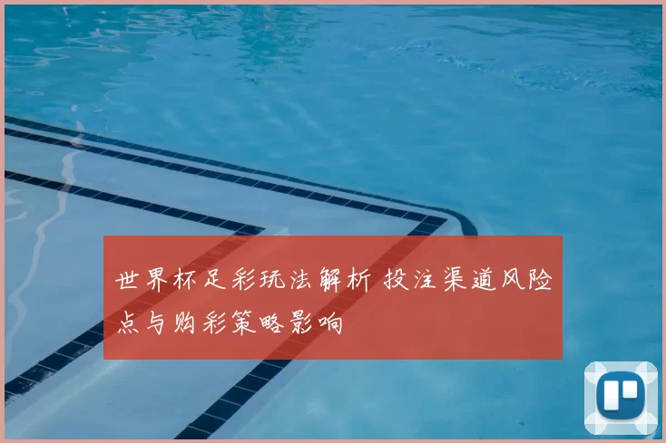 世界杯足彩玩法解析 投注渠道风险点与购彩策略影响