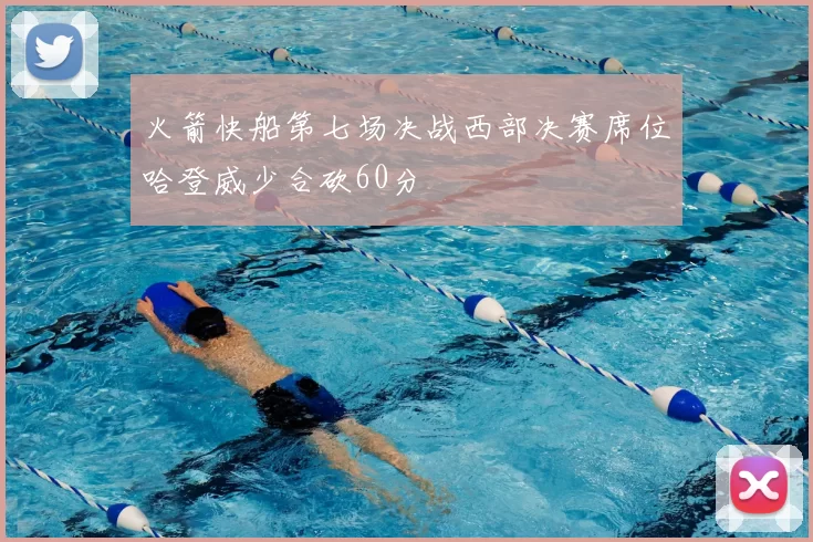 火箭快船第七场决战西部决赛席位哈登威少合砍60分